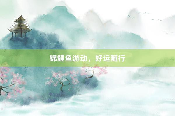 锦鲤鱼游动，好运随行