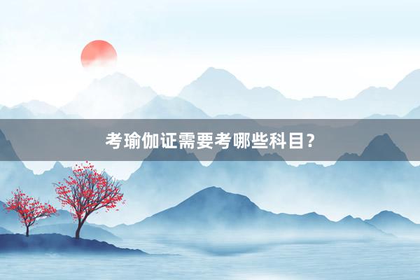 考瑜伽证需要考哪些科目？