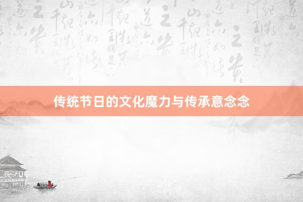 传统节日的文化魔力与传承意念念