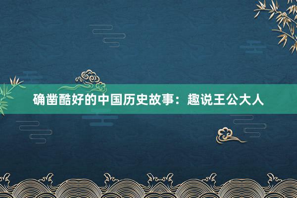 确凿酷好的中国历史故事：趣说王公大人